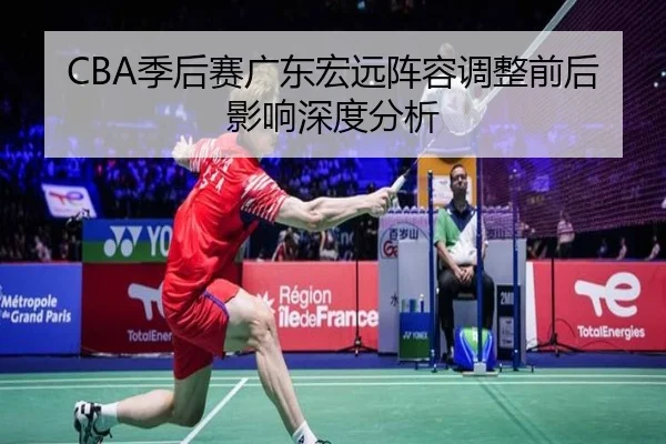 CBA季后赛广东宏远阵容调整前后影响深度分析