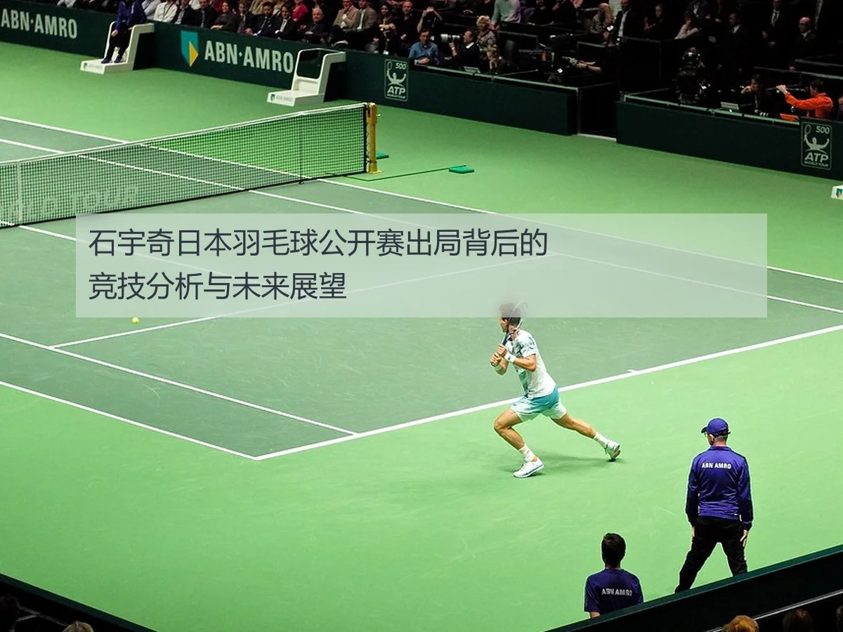 石宇奇日本羽毛球公开赛出局背后的竞技分析与未来展望