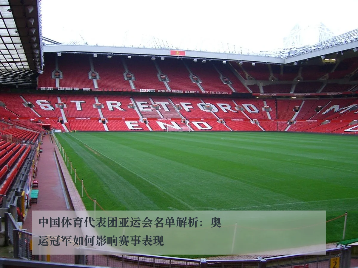中国体育代表团亚运会名单解析:奥运冠军如何影响赛事表现