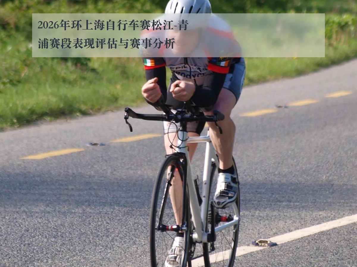 2026年环上海自行车赛松江-青浦赛段表现评估与赛事分析